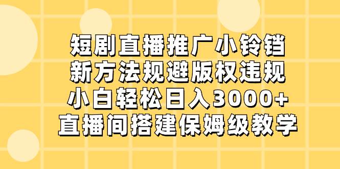 （8662期）短剧直播推广小铃铛，新方法规避版权违规，小白轻松日入3000+，直播间搭…|无忧资源社
