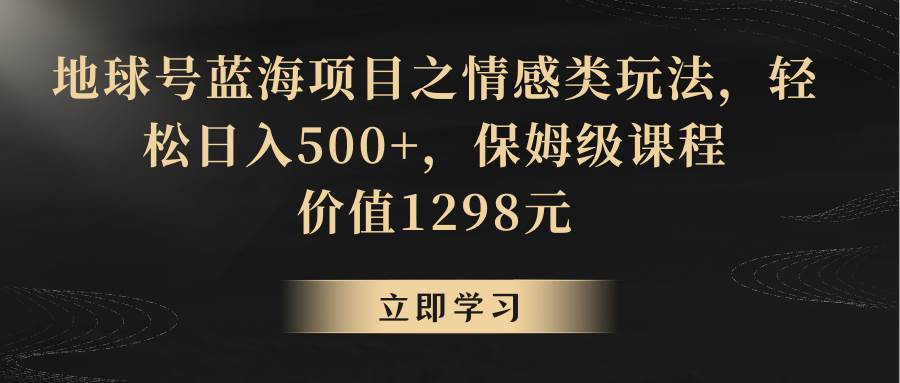 地球号蓝海项目之情感类玩法，轻松日入500+，保姆级教程|无忧资源社