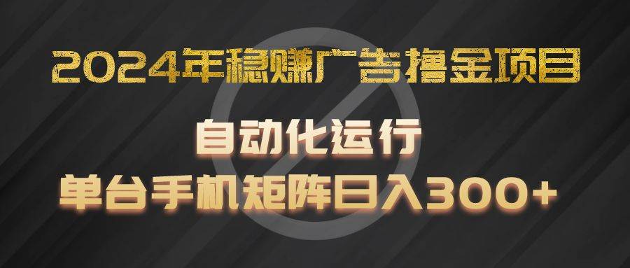 2024年稳赚广告撸金项目，全程自动化运行，单台手机就可以矩阵操作，日入300+|无忧资源社