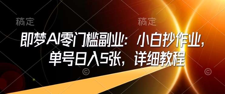 即梦AI零门槛副业：小白抄作业，单号日入5张，详细教程|无忧资源社