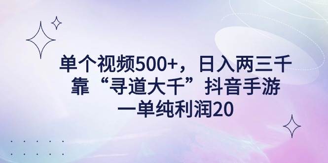 （9099期）单个视频500+，日入两三千轻轻松松，靠“寻道大千”抖音手游，一单纯利…|无忧资源社