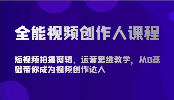 全能视频创作人课程-短视频拍摄剪辑、运营思维教学，从0基础带你成为视频创作达人|无忧资源社