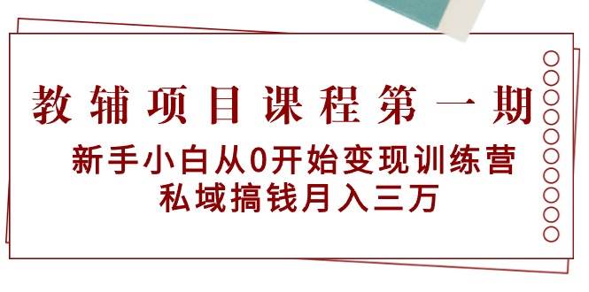 （9227期）教辅项目课程第一期：新手小白从0开始变现训练营  私域搞钱月入三万|无忧资源社