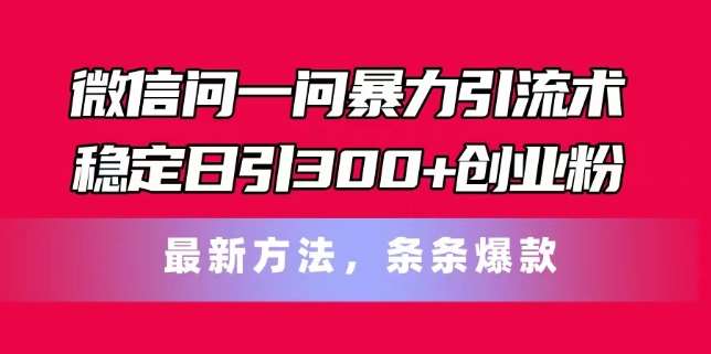 微信问一问暴力引流术，稳定日引300+创业粉，最新方法，条条爆款【揭秘】|无忧资源社