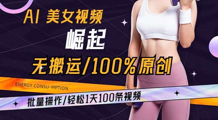 AI美女视频崛起玩法无搬运100%原创，批量操作，轻松1天100条【揭秘】|无忧资源社
