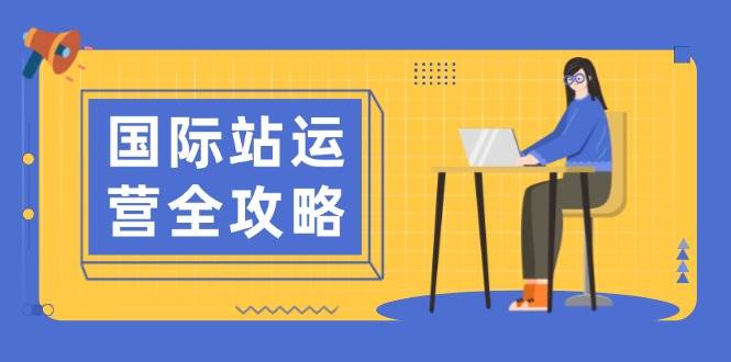 （13988期）国际站运营全攻略：涵盖日常运营到数据分析，助力打造高效运营思路|无忧资源社
