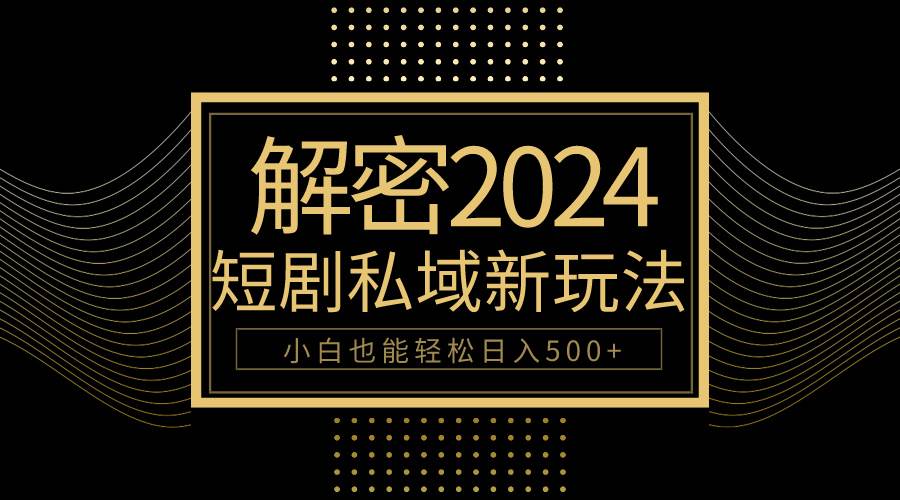 （9951期）10分钟教会你2024玩转短剧私域变现，小白也能轻松日入500+|无忧资源社