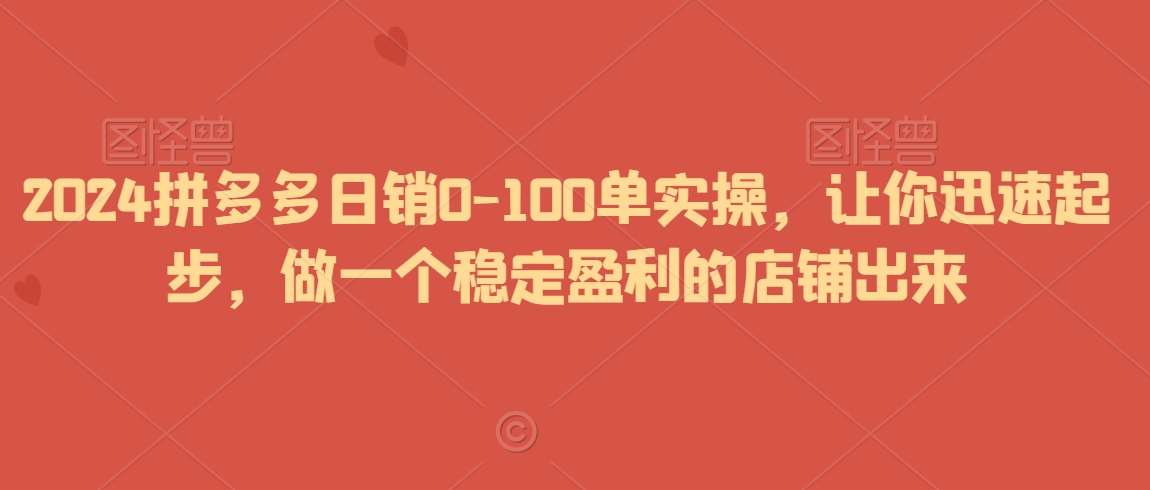 2024拼多多日销0-100单实操，让你迅速起步，做一个稳定盈利的店铺出来|无忧资源社