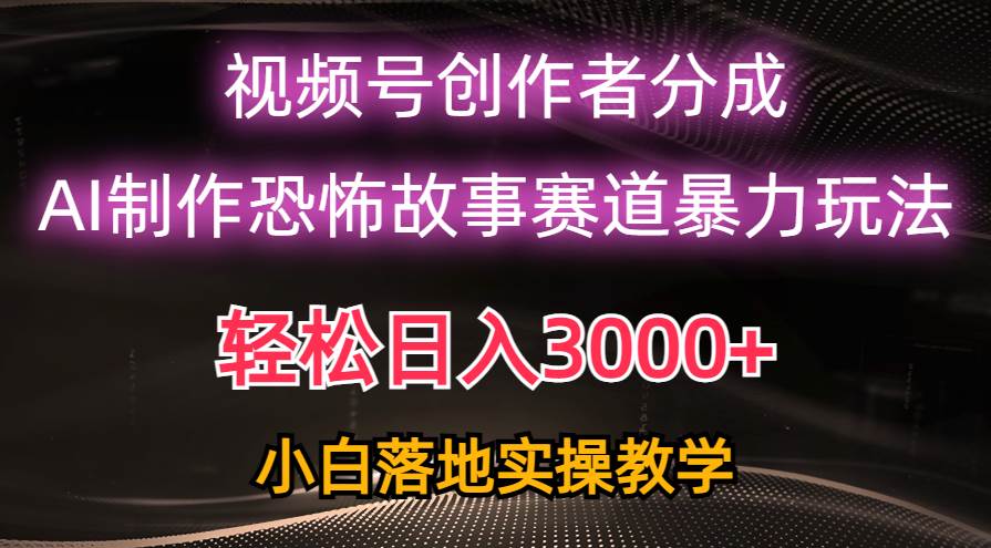 （10443期）日入3000+，视频号AI恐怖故事赛道暴力玩法，轻松过原创，小白也能轻松上手|无忧资源社