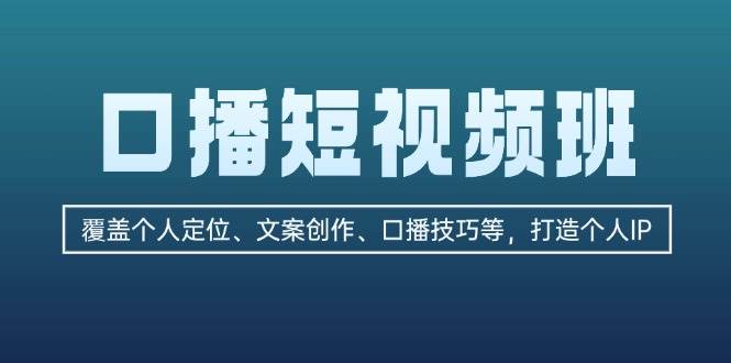 （13162期）口播短视频班：覆盖个人定位、文案创作、口播技巧等，打造个人IP|无忧资源社
