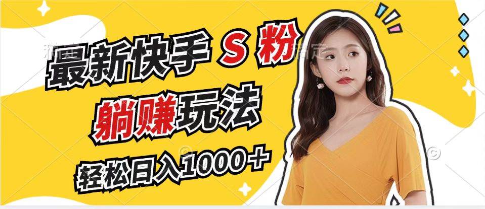 （12978期）最新快手S粉赛道，简单无脑拉爆流量躺赚玩法，轻松日入1000＋|无忧资源社