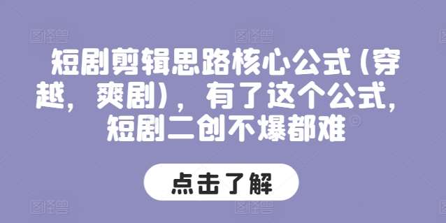 短剧剪辑思路核心公式(穿越，爽剧)，有了这个公式，短剧二创不爆都难|无忧资源社
