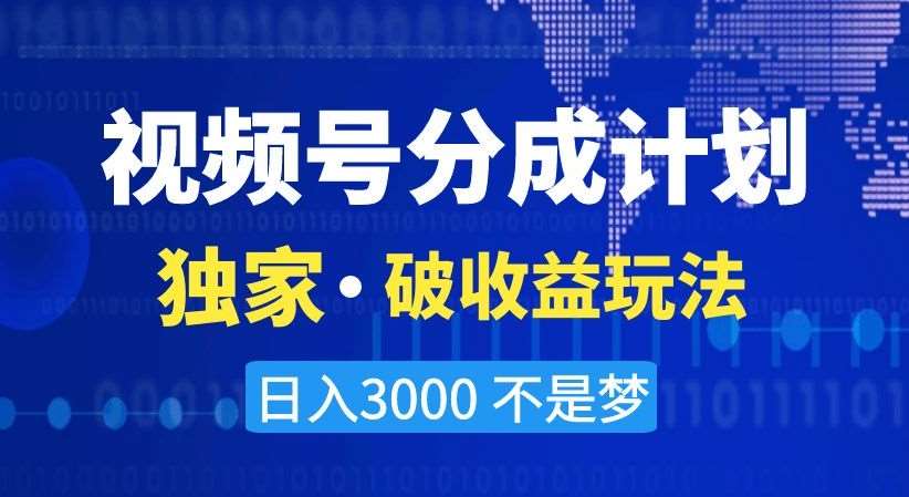 视频号分成计划，独家·破收益玩法，日入3000不是梦【揭秘】|无忧资源社