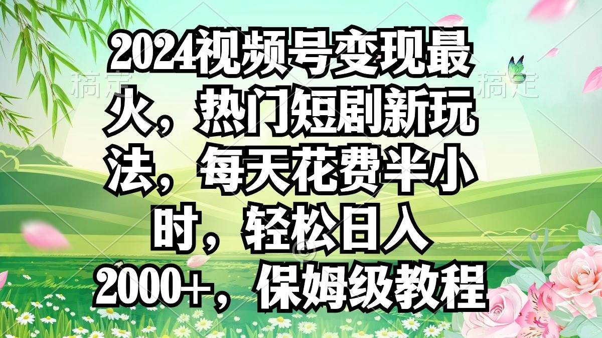 （9161期）2024视频号变现最火，热门短剧新玩法，每天花费半小时，轻松日入2000+，…|无忧资源社