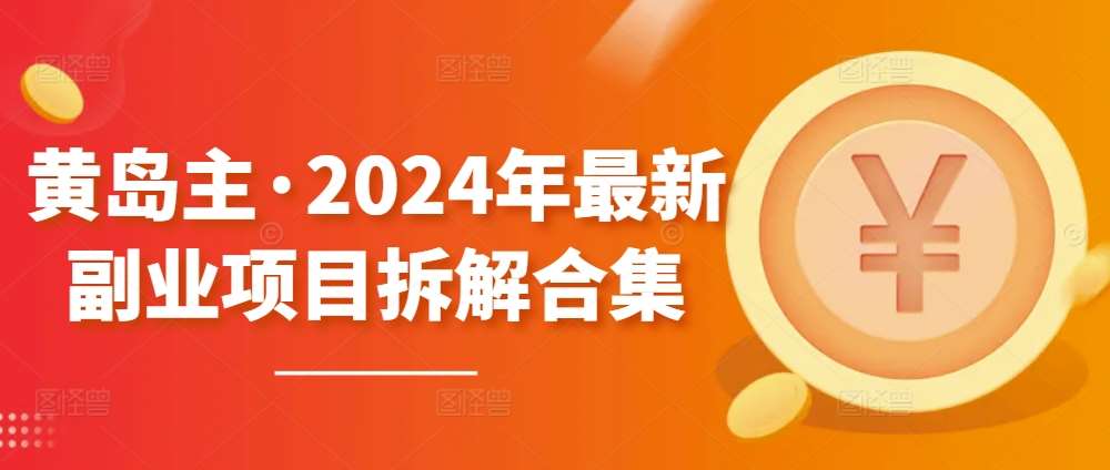 黄岛主·2024年最新副业项目拆解合集【无水印】|无忧资源社