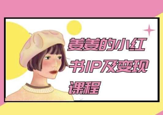 姜姜的小红书IP及变现课程，姜姜小红书2024|无忧资源社