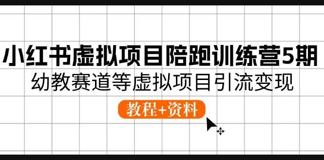 （10972期）小红书虚拟项目陪跑训练营5期，幼教赛道等虚拟项目引流变现 (教程+资料)|无忧资源社
