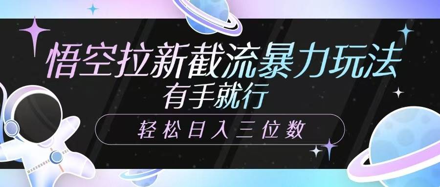 悟空拉新截流暴力玩法，有手就行，轻松日入三位数|无忧资源社