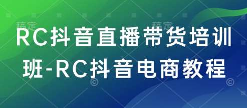 RC抖音直播带货培训班-RC抖音电商教程|无忧资源社