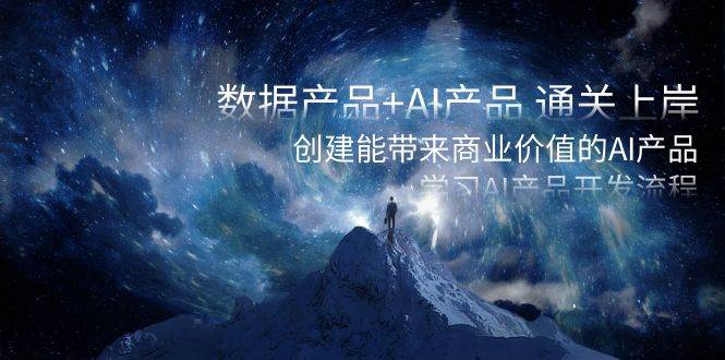（8431期）数据产品+AI产品 通关上岸，创建能带来商业价值的AI产品，学习AI产品开发|无忧资源社