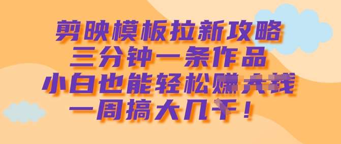 剪映模板拉新攻略，三分钟一条作品，小白也能轻松一周搞大几k|无忧资源社