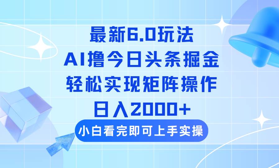 （14386期）今日头条最新6.0玩法，思路简单，复制粘贴，轻松实现矩阵日入2000+|无忧资源社