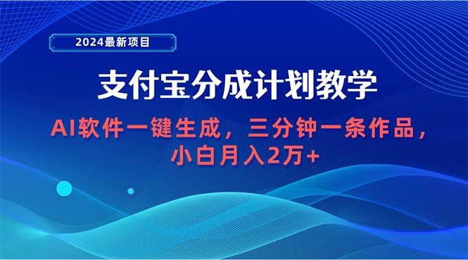 （9880期）2024最新项目，支付宝分成计划 AI软件一键生成，三分钟一条作品，小白月…|无忧资源社