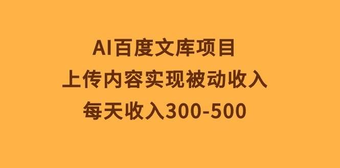 （10419期）AI百度文库项目，上传内容实现被动收入，每天收入300-500|无忧资源社