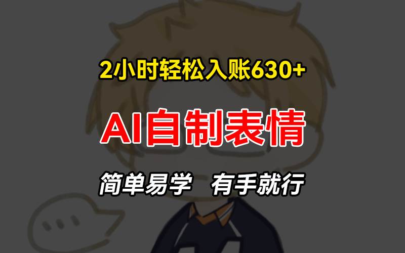 （13213期）2小时轻松入账630+赚钱项目，手把手教你做AI自制表情，简单易学有手就行|无忧资源社