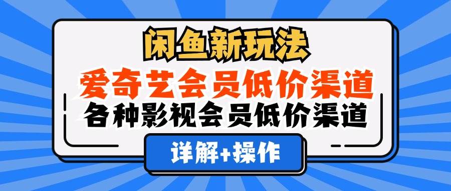 （12320期）闲鱼新玩法，爱奇艺会员低价渠道，各种影视会员低价渠道详解|无忧资源社