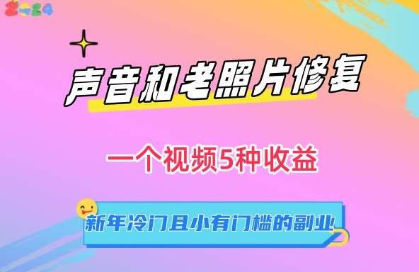 声音和老照片修复，一个视频5种收益，新年冷门且小有门槛的副业【揭秘】|无忧资源社