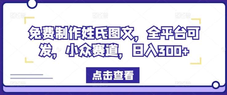 免费制作姓氏图文，全平台可发，小众赛道，日入300+【揭秘】|无忧资源社