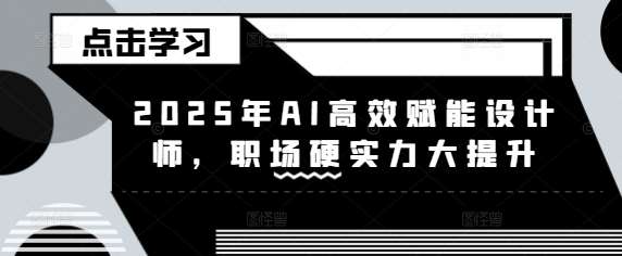 2025年AI高效赋能设计师，职场硬实力大提升|无忧资源社