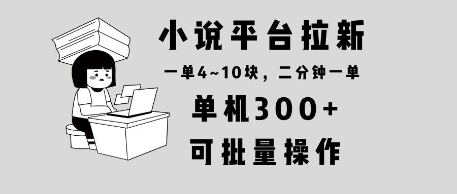 （13800期）小说平台拉新，单机300+，两分钟一单4~10块，操作简单可批量。|无忧资源社