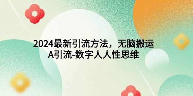 （9442期）2024最新引流方法，无脑搬运，A引流-数字人人性思维|无忧资源社