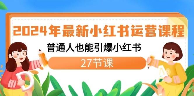 2024年最新小红书运营课程：普通人也能引爆小红书（27节课）|无忧资源社