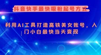 抖音快手最快吸粉起号方式，利用AI工具打造美女账号，入门小白最快当天变现|无忧资源社
