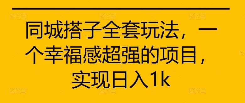 同城搭子全套玩法，一个幸福感超强的项目，实现日入1k【揭秘】|无忧资源社
