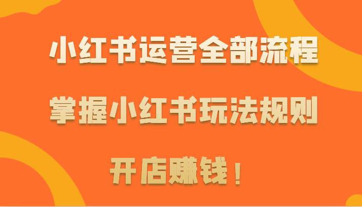 小红书运营全部流程，掌握小红书玩法规则，开店赚钱！|无忧资源社