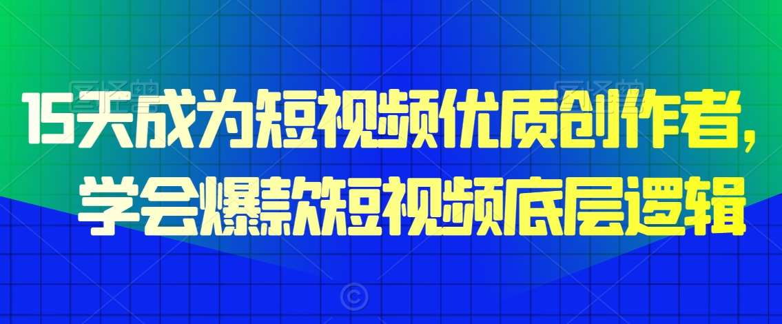 15天成为短视频优质创作者，​学会爆款短视频底层逻辑|无忧资源社