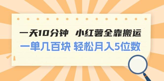（11146期）一天10分钟 小红薯全靠搬运  一单几百块 轻松月入5位数|无忧资源社