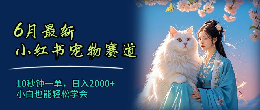 （11771期）6月最新小红书宠物赛道，10秒钟一单，日入2000+，小白也能轻松学会|无忧资源社