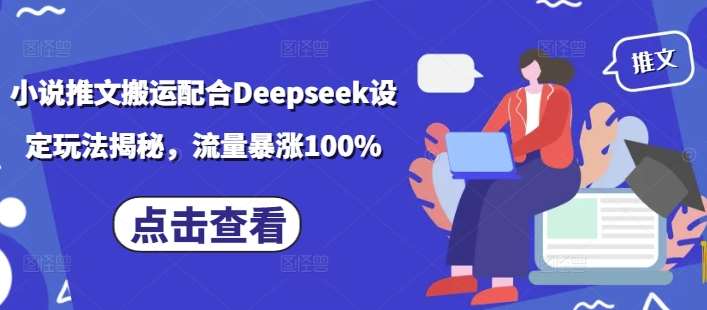 小说推文搬运配合Deepseek设定玩法揭秘，流量暴涨100%|无忧资源社