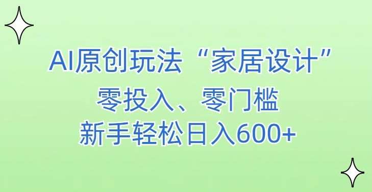 AI家居设计，简单好上手，新手小白什么也不会的，都可以轻松日入500+【揭秘】|无忧资源社
