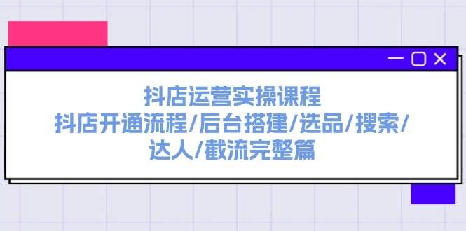 （11783期）抖店运营实操课程：抖店开通流程/后台搭建/选品/搜索/达人/截流完整篇|无忧资源社