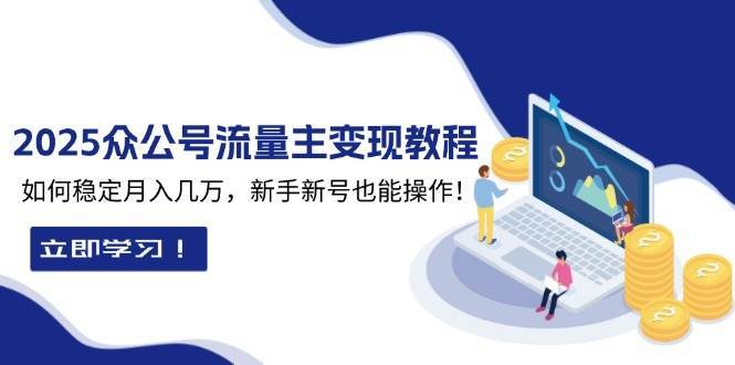 2025众公号流量主变现教程：如何稳定月入几万，新手新号也能操作|无忧资源社