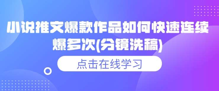小说推文爆款作品如何快速连续爆多次(分镜洗稿)|无忧资源社