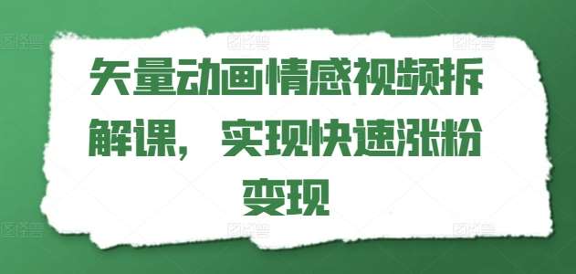矢量动画情感视频拆解课，实现快速涨粉变现|无忧资源社