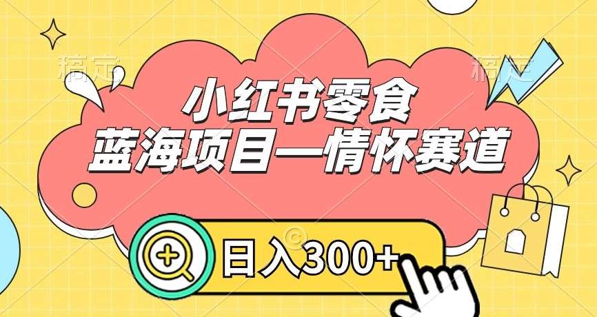小红书零食蓝海项目—情怀赛道，0门槛，日入300+【揭秘】|无忧资源社