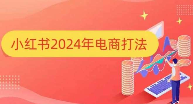 小红书2024年电商打法，手把手教你如何打爆小红书店铺|无忧资源社